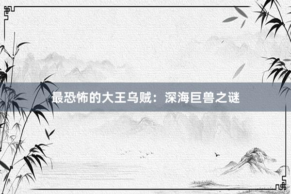 最恐怖的大王乌贼：深海巨兽之谜