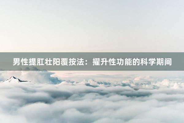 男性提肛壮阳覆按法:擢升性功能的科学期间